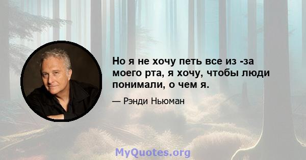 Но я не хочу петь все из -за моего рта, я хочу, чтобы люди понимали, о чем я.