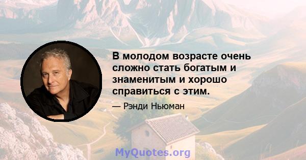 В молодом возрасте очень сложно стать богатым и знаменитым и хорошо справиться с этим.