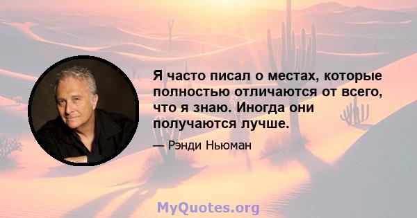 Я часто писал о местах, которые полностью отличаются от всего, что я знаю. Иногда они получаются лучше.