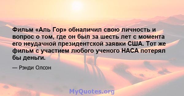 Фильм «Аль Гор» обналичил свою личность и вопрос о том, где он был за шесть лет с момента его неудачной президентской заявки США. Тот же фильм с участием любого ученого НАСА потерял бы деньги.