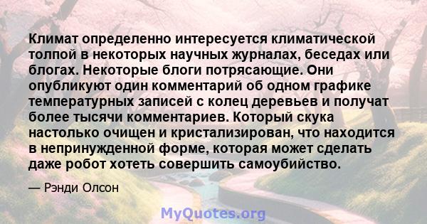 Климат определенно интересуется климатической толпой в некоторых научных журналах, беседах или блогах. Некоторые блоги потрясающие. Они опубликуют один комментарий об одном графике температурных записей с колец деревьев 