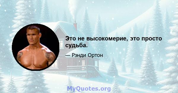 Это не высокомерие, это просто судьба.