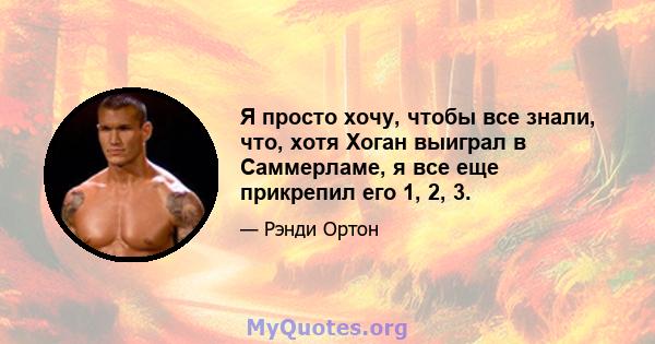 Я просто хочу, чтобы все знали, что, хотя Хоган выиграл в Саммерламе, я все еще прикрепил его 1, 2, 3.