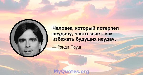 Человек, который потерпел неудачу, часто знает, как избежать будущих неудач.