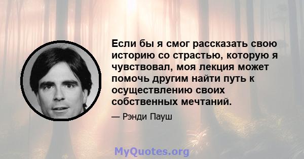 Если бы я смог рассказать свою историю со страстью, которую я чувствовал, моя лекция может помочь другим найти путь к осуществлению своих собственных мечтаний.