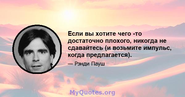 Если вы хотите чего -то достаточно плохого, никогда не сдавайтесь (и возьмите импульс, когда предлагается).