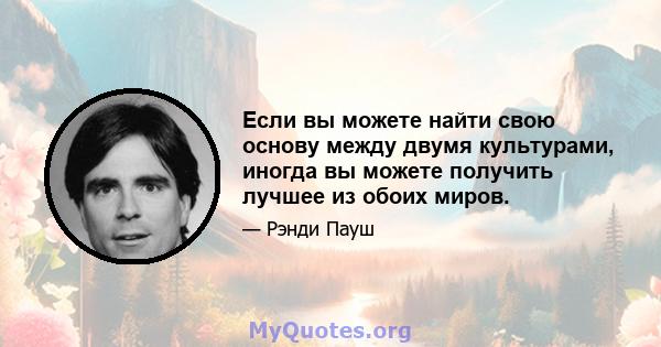 Если вы можете найти свою основу между двумя культурами, иногда вы можете получить лучшее из обоих миров.