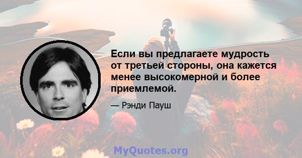 Если вы предлагаете мудрость от третьей стороны, она кажется менее высокомерной и более приемлемой.