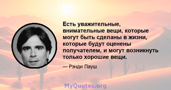 Есть уважительные, внимательные вещи, которые могут быть сделаны в жизни, которые будут оценены получателем, и могут возникнуть только хорошие вещи.