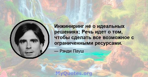 Инжиниринг не о идеальных решениях; Речь идет о том, чтобы сделать все возможное с ограниченными ресурсами.