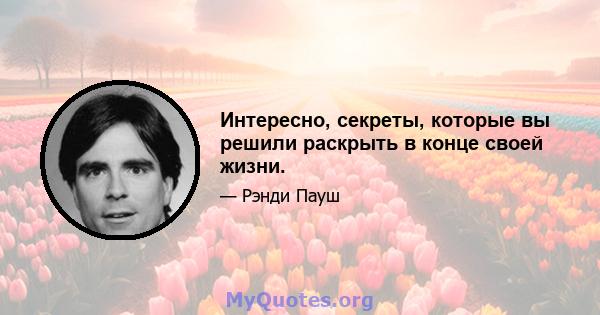 Интересно, секреты, которые вы решили раскрыть в конце своей жизни.