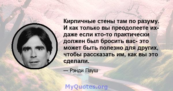 Кирпичные стены там по разуму. И как только вы преодолеете их- даже если кто-то практически должен был бросить вас- это может быть полезно для других, чтобы рассказать им, как вы это сделали.