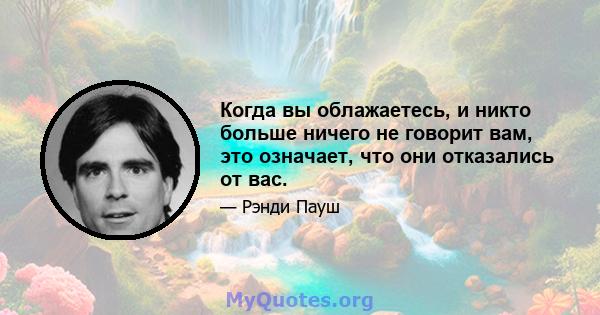 Когда вы облажаетесь, и никто больше ничего не говорит вам, это означает, что они отказались от вас.