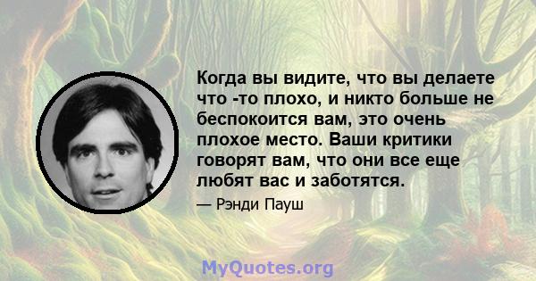 Когда вы видите, что вы делаете что -то плохо, и никто больше не беспокоится вам, это очень плохое место. Ваши критики говорят вам, что они все еще любят вас и заботятся.