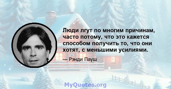 Люди лгут по многим причинам, часто потому, что это кажется способом получить то, что они хотят, с меньшими усилиями.