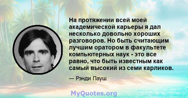 На протяжении всей моей академической карьеры я дал несколько довольно хороших разговоров. Но быть считающим лучшим оратором в факультете компьютерных наук - это все равно, что быть известным как самый высокий из семи