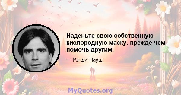 Наденьте свою собственную кислородную маску, прежде чем помочь другим.