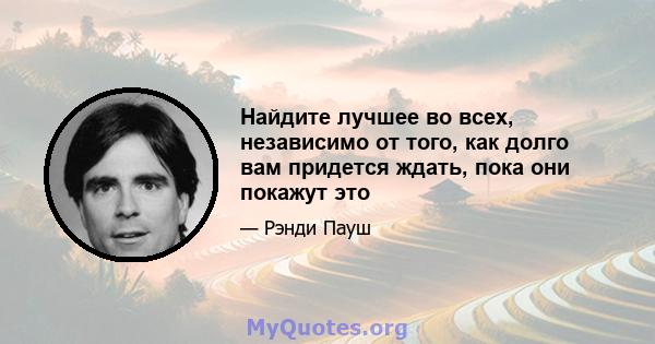 Найдите лучшее во всех, независимо от того, как долго вам придется ждать, пока они покажут это