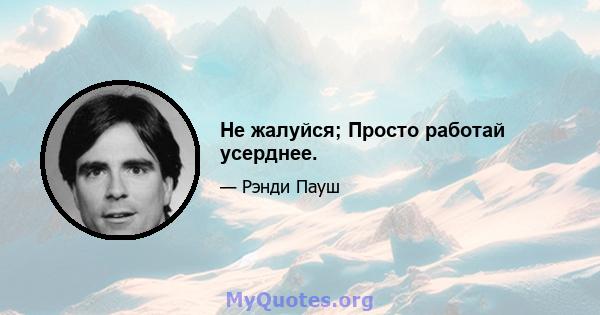 Не жалуйся; Просто работай усерднее.