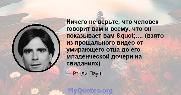 Ничего не верьте, что человек говорит вам и всему, что он показывает вам ".... (взято из прощального видео от умирающего отца до его младенческой дочери на свиданиях)