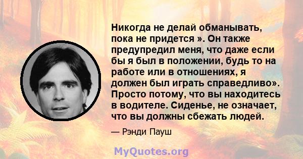 Никогда не делай обманывать, пока не придется ». Он также предупредил меня, что даже если бы я был в положении, будь то на работе или в отношениях, я должен был играть справедливо». Просто потому, что вы находитесь в