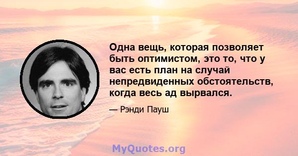 Одна вещь, которая позволяет быть оптимистом, это то, что у вас есть план на случай непредвиденных обстоятельств, когда весь ад вырвался.