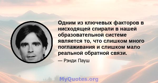 Одним из ключевых факторов в нисходящей спирали в нашей образовательной системе является то, что слишком много поглаживания и слишком мало реальной обратной связи.