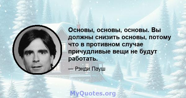 Основы, основы, основы. Вы должны снизить основы, потому что в противном случае причудливые вещи не будут работать.