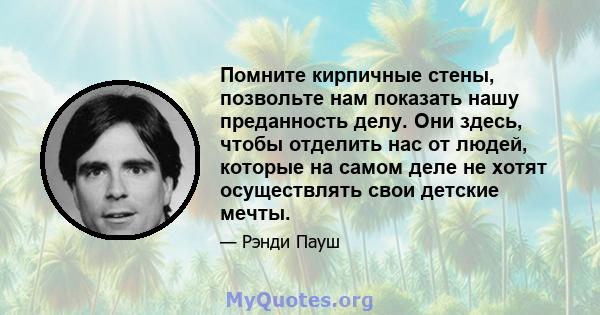 Помните кирпичные стены, позвольте нам показать нашу преданность делу. Они здесь, чтобы отделить нас от людей, которые на самом деле не хотят осуществлять свои детские мечты.