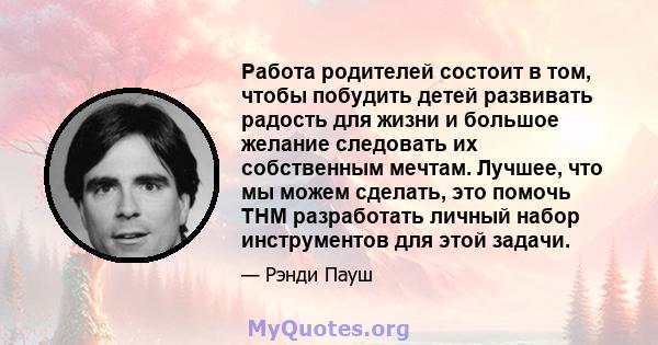 Работа родителей состоит в том, чтобы побудить детей развивать радость для жизни и большое желание следовать их собственным мечтам. Лучшее, что мы можем сделать, это помочь THM разработать личный набор инструментов для