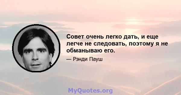 Совет очень легко дать, и еще легче не следовать, поэтому я не обманываю его.