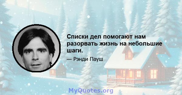 Списки дел помогают нам разорвать жизнь на небольшие шаги.