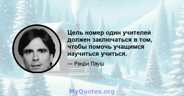 Цель номер один учителей должен заключаться в том, чтобы помочь учащимся научиться учиться.