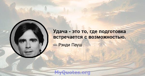 Удача - это то, где подготовка встречается с возможностью.