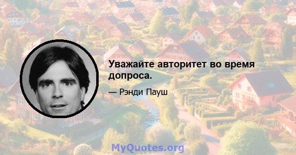 Уважайте авторитет во время допроса.