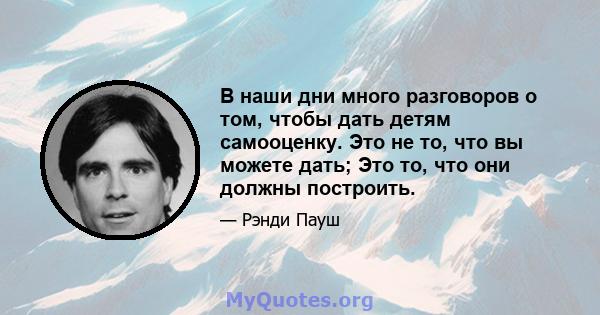 В наши дни много разговоров о том, чтобы дать детям самооценку. Это не то, что вы можете дать; Это то, что они должны построить.