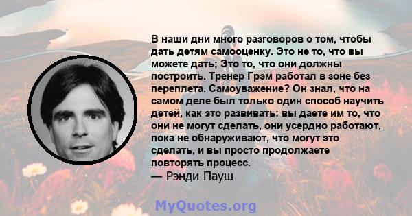 В наши дни много разговоров о том, чтобы дать детям самооценку. Это не то, что вы можете дать; Это то, что они должны построить. Тренер Грэм работал в зоне без переплета. Самоуважение? Он знал, что на самом деле был