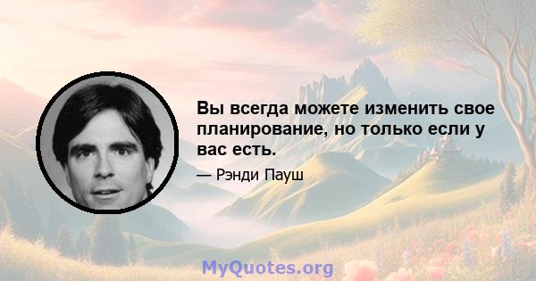 Вы всегда можете изменить свое планирование, но только если у вас есть.