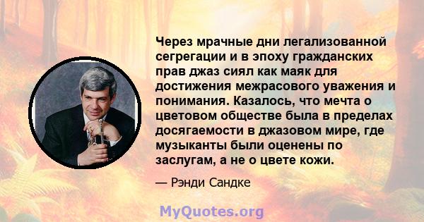 Через мрачные дни легализованной сегрегации и в эпоху гражданских прав джаз сиял как маяк для достижения межрасового уважения и понимания. Казалось, что мечта о цветовом обществе была в пределах досягаемости в джазовом