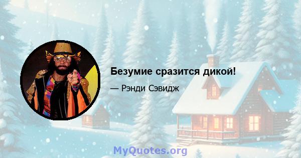 Безумие сразится дикой!