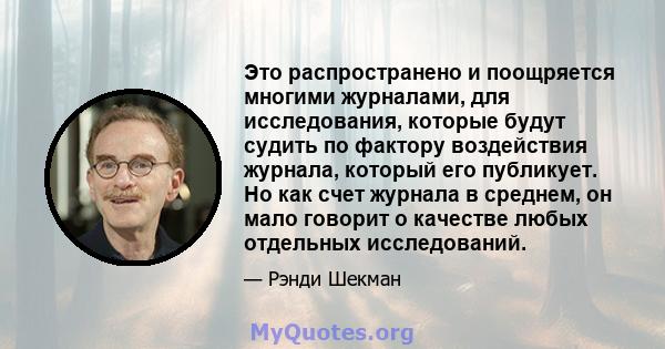 Это распространено и поощряется многими журналами, для исследования, которые будут судить по фактору воздействия журнала, который его публикует. Но как счет журнала в среднем, он мало говорит о качестве любых отдельных