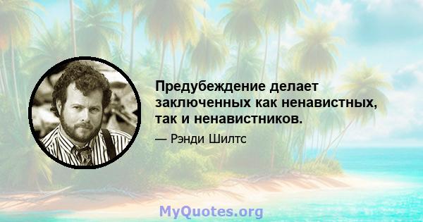 Предубеждение делает заключенных как ненавистных, так и ненавистников.