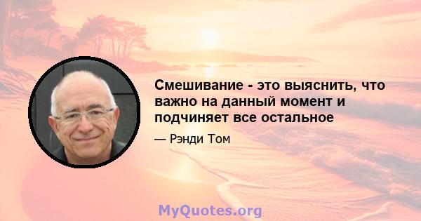 Смешивание - это выяснить, что важно на данный момент и подчиняет все остальное