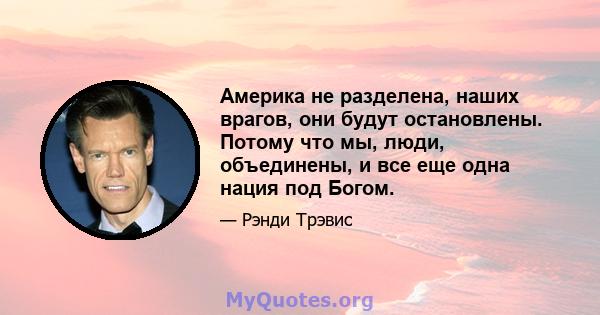 Америка не разделена, наших врагов, они будут остановлены. Потому что мы, люди, объединены, и все еще одна нация под Богом.