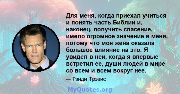 Для меня, когда приехал учиться и понять часть Библии и, наконец, получить спасение, имело огромное значение в меня, потому что моя жена оказала большое влияние на это. Я увидел в ней, когда я впервые встретил ее, души