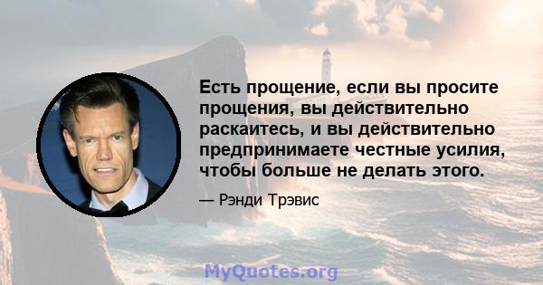 Есть прощение, если вы просите прощения, вы действительно раскаитесь, и вы действительно предпринимаете честные усилия, чтобы больше не делать этого.