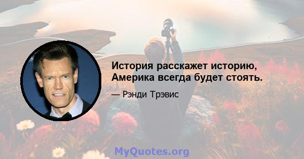 История расскажет историю, Америка всегда будет стоять.