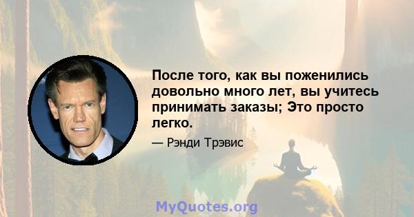 После того, как вы поженились довольно много лет, вы учитесь принимать заказы; Это просто легко.