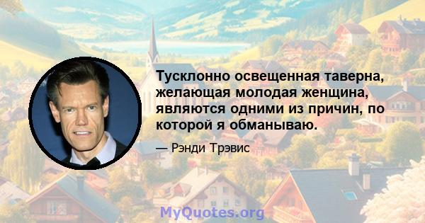 Тусклонно освещенная таверна, желающая молодая женщина, являются одними из причин, по которой я обманываю.