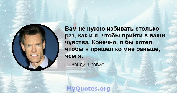 Вам не нужно избивать столько раз, как и я, чтобы прийти в ваши чувства. Конечно, я бы хотел, чтобы я пришел ко мне раньше, чем я.